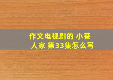 作文电视剧的 小巷人家 第33集怎么写